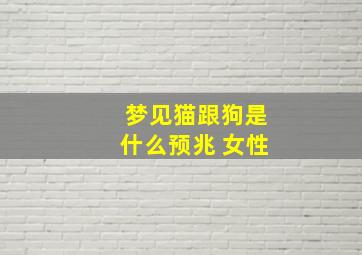 梦见猫跟狗是什么预兆 女性